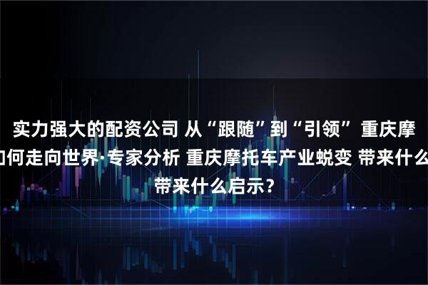 实力强大的配资公司 从“跟随”到“引领” 重庆摩托车如何走向世界·专家分析 重庆摩托车产业蜕变 带来什么启示？