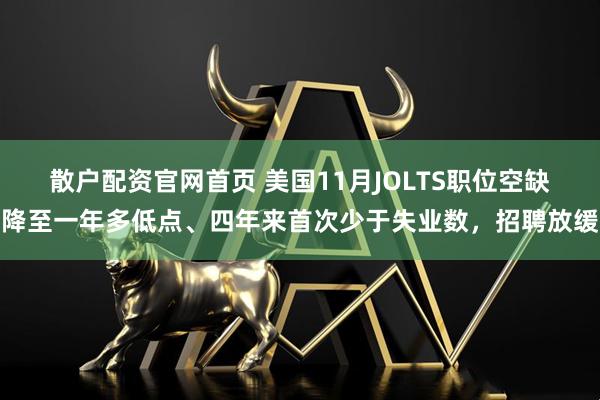散户配资官网首页 美国11月JOLTS职位空缺降至一年多低点、四年来首次少于失业数，招聘放缓